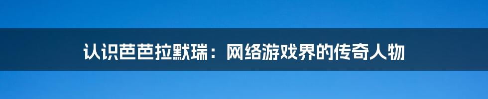 认识芭芭拉默瑞：网络游戏界的传奇人物