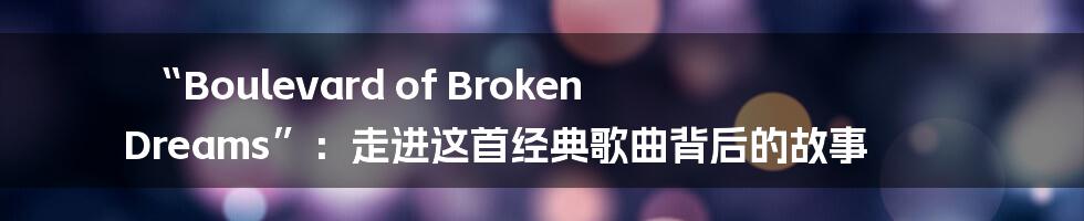 “Boulevard of Broken Dreams”：走进这首经典歌曲背后的故事