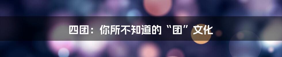 四团：你所不知道的“团”文化