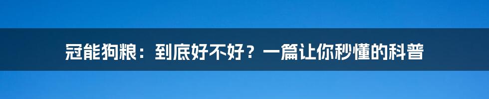 冠能狗粮：到底好不好？一篇让你秒懂的科普