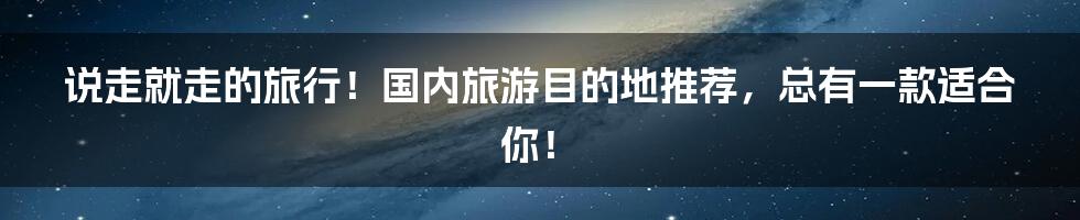 说走就走的旅行！国内旅游目的地推荐，总有一款适合你！