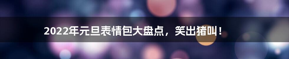 2022年元旦表情包大盘点，笑出猪叫！