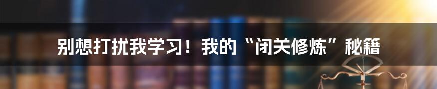 别想打扰我学习！我的“闭关修炼”秘籍