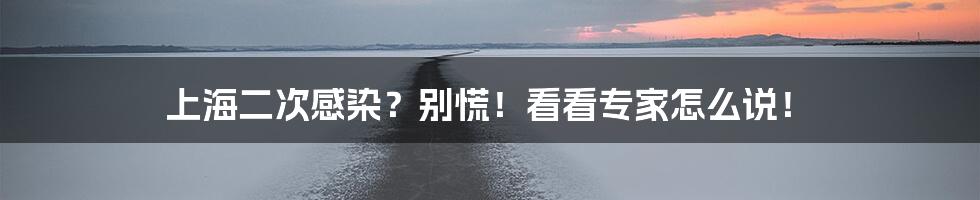 上海二次感染？别慌！看看专家怎么说！