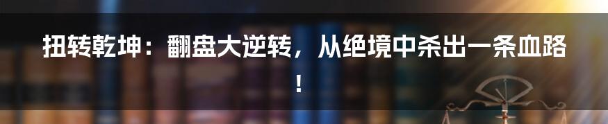 扭转乾坤：翻盘大逆转，从绝境中杀出一条血路！