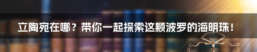 立陶宛在哪？带你一起探索这颗波罗的海明珠！