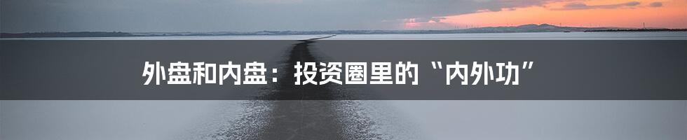 外盘和内盘：投资圈里的“内外功”