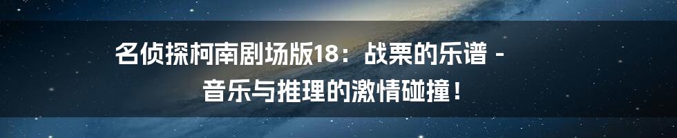 名侦探柯南剧场版18：战栗的乐谱 - 音乐与推理的激情碰撞！