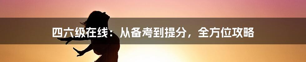 四六级在线：从备考到提分，全方位攻略