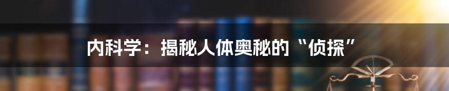 内科学：揭秘人体奥秘的“侦探”