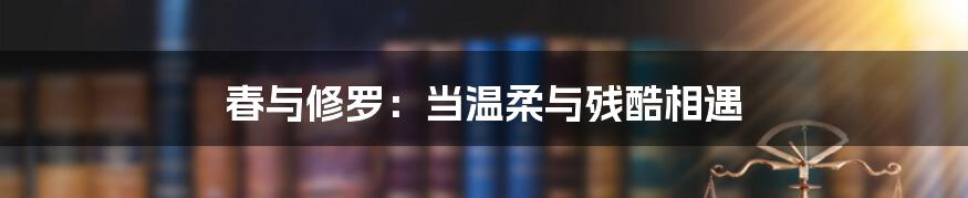 春与修罗：当温柔与残酷相遇