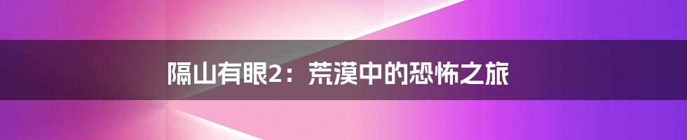 隔山有眼2：荒漠中的恐怖之旅