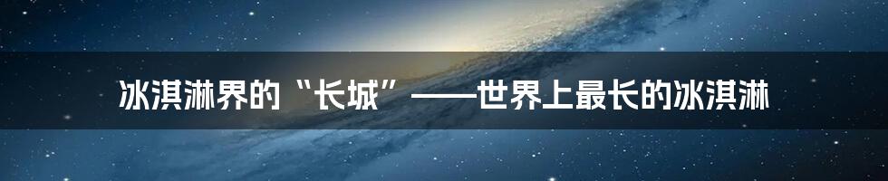 冰淇淋界的“长城”——世界上最长的冰淇淋