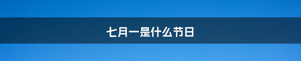 七月一是什么节日