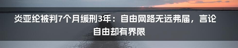 炎亚纶被判7个月缓刑3年：自由网路无远弗届，言论自由却有界限