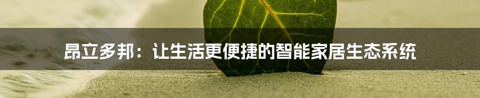 昂立多邦：让生活更便捷的智能家居生态系统