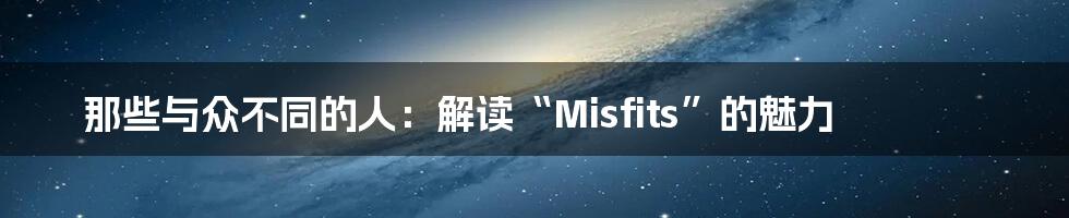 那些与众不同的人：解读“Misfits”的魅力