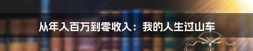 从年入百万到零收入：我的人生过山车