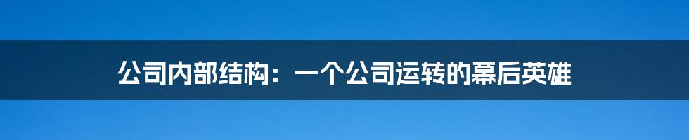 公司内部结构：一个公司运转的幕后英雄