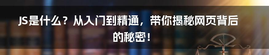 JS是什么？从入门到精通，带你揭秘网页背后的秘密！