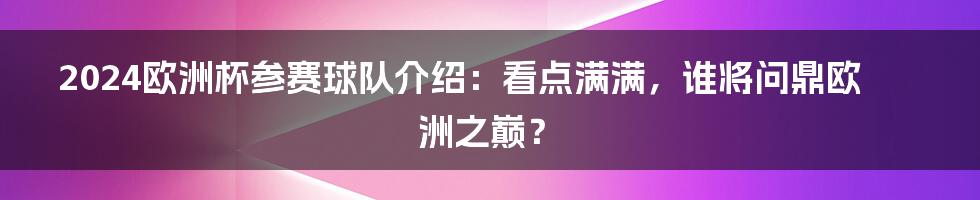 2024欧洲杯参赛球队介绍：看点满满，谁将问鼎欧洲之巅？