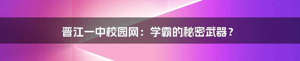 晋江一中校园网：学霸的秘密武器？