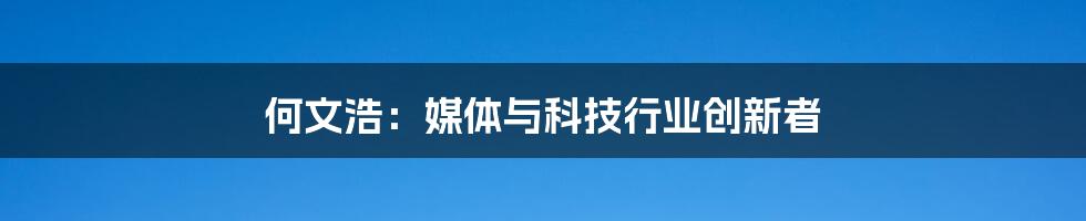 何文浩：媒体与科技行业创新者