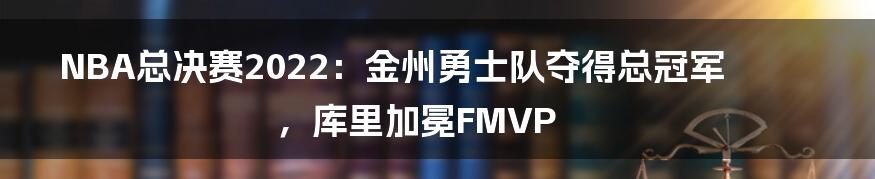 NBA总决赛2022：金州勇士队夺得总冠军，库里加冕FMVP