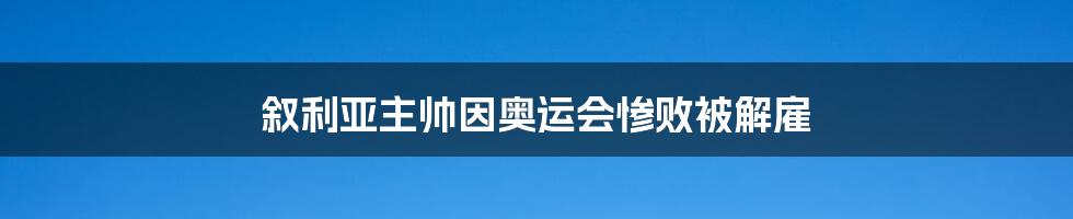 叙利亚主帅因奥运会惨败被解雇