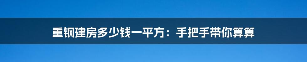 重钢建房多少钱一平方：手把手带你算算