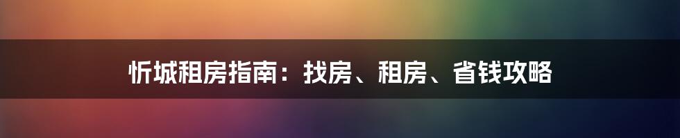 忻城租房指南：找房、租房、省钱攻略