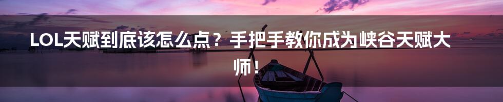 LOL天赋到底该怎么点？手把手教你成为峡谷天赋大师！