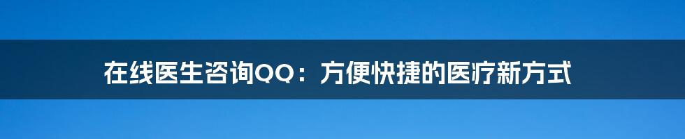 在线医生咨询QQ：方便快捷的医疗新方式