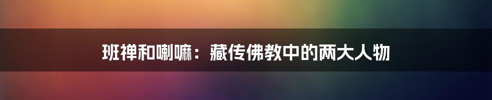 班禅和喇嘛：藏传佛教中的两大人物