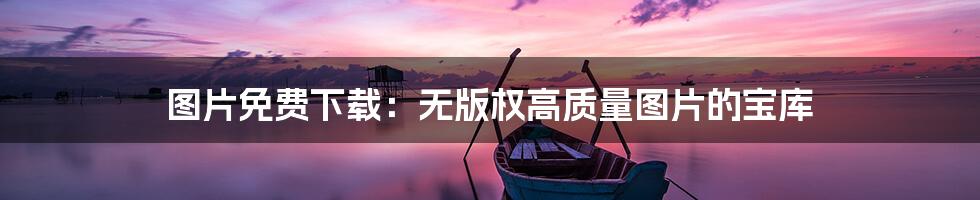 图片免费下载：无版权高质量图片的宝库