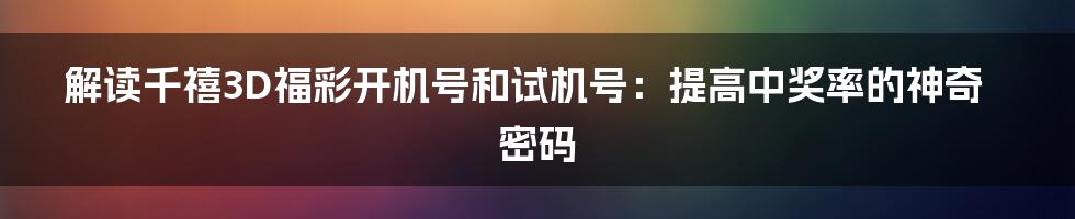 解读千禧3D福彩开机号和试机号：提高中奖率的神奇密码