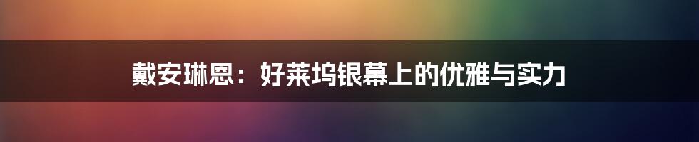 戴安琳恩：好莱坞银幕上的优雅与实力