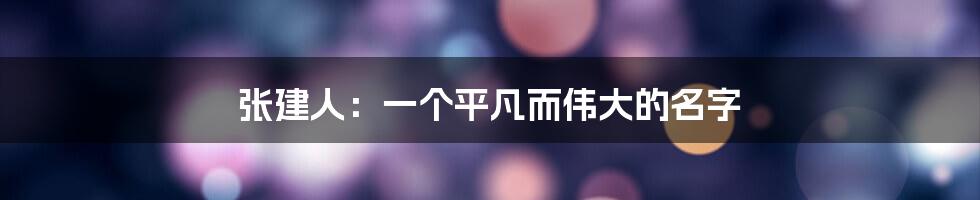 张建人：一个平凡而伟大的名字