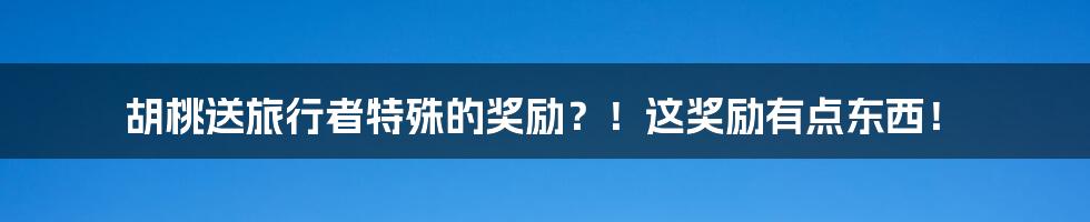 胡桃送旅行者特殊的奖励？！这奖励有点东西！