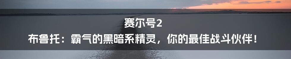 赛尔号2 布鲁托：霸气的黑暗系精灵，你的最佳战斗伙伴！