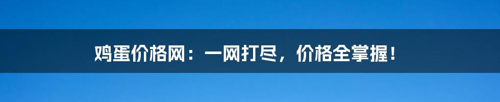 鸡蛋价格网：一网打尽，价格全掌握！