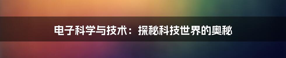 电子科学与技术：探秘科技世界的奥秘