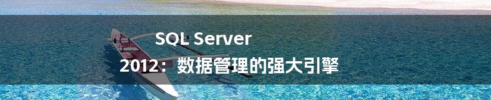 SQL Server 2012：数据管理的强大引擎