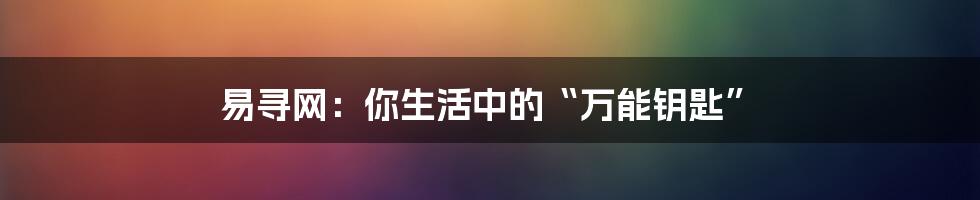 易寻网：你生活中的“万能钥匙”