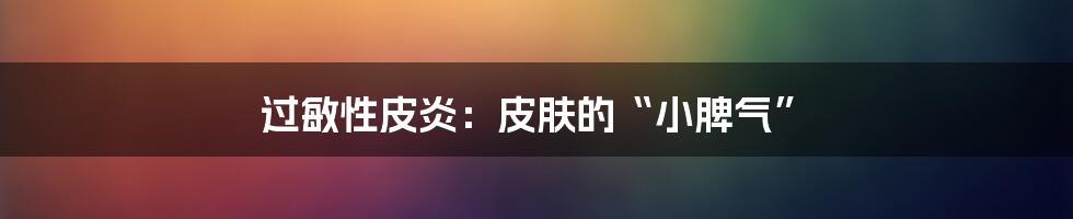 过敏性皮炎：皮肤的“小脾气”