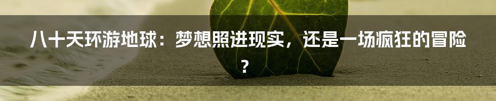 八十天环游地球：梦想照进现实，还是一场疯狂的冒险？