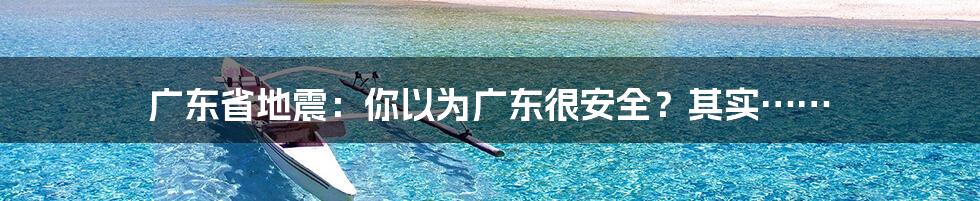 广东省地震：你以为广东很安全？其实……