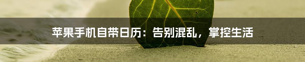 苹果手机自带日历：告别混乱，掌控生活