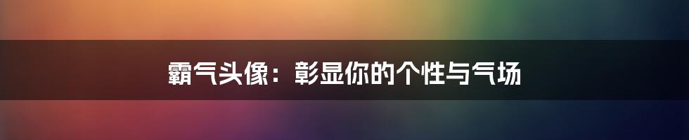 霸气头像：彰显你的个性与气场