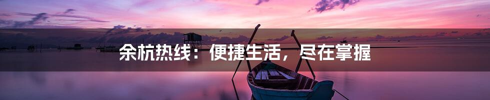 余杭热线：便捷生活，尽在掌握